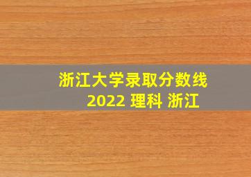 浙江大学录取分数线2022 理科 浙江